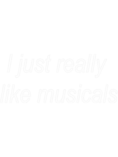 I-just-really-like-musicals.png